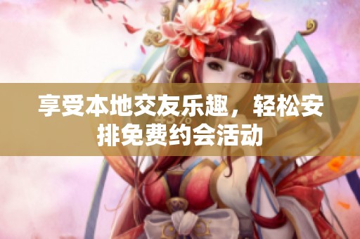 享受本地交友乐趣，轻松安排免费约会活动