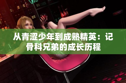从青涩少年到成熟精英：记骨科兄弟的成长历程