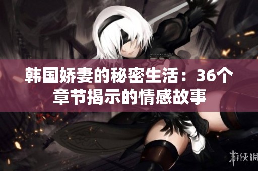 韩国娇妻的秘密生活：36个章节揭示的情感故事