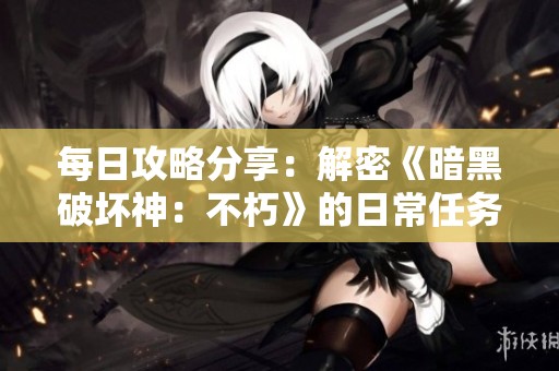 每日攻略分享：解密《暗黑破坏神：不朽》的日常任务与玩法技巧