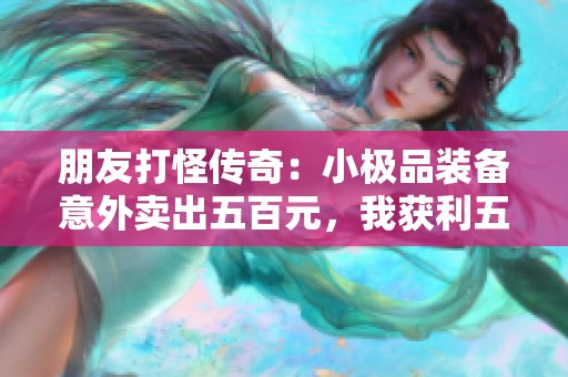 朋友打怪传奇：小极品装备意外卖出五百元，我获利五十元的故事