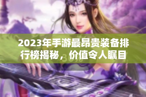 2023年手游最昂贵装备排行榜揭秘，价值令人瞩目