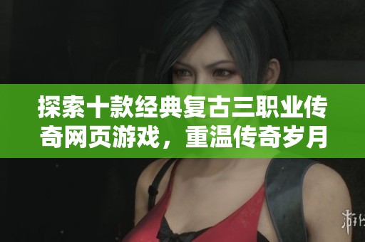 探索十款经典复古三职业传奇网页游戏，重温传奇岁月