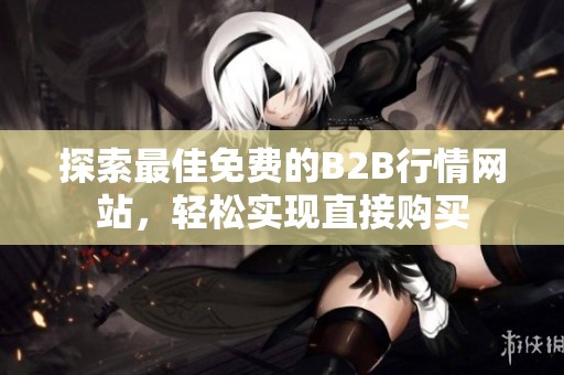 探索最佳免费的B2B行情网站，轻松实现直接购买