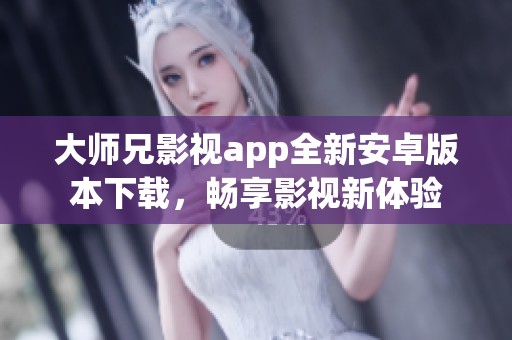大师兄影视app全新安卓版本下载，畅享影视新体验