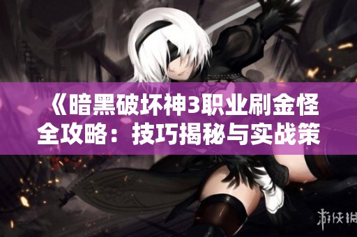 《暗黑破坏神3职业刷金怪全攻略：技巧揭秘与实战策略分享》