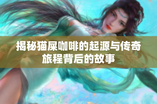揭秘猫屎咖啡的起源与传奇旅程背后的故事