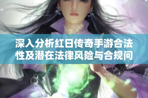 深入分析红日传奇手游合法性及潜在法律风险与合规问题