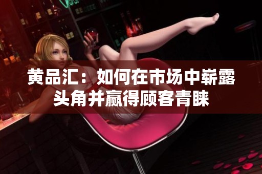 黄品汇：如何在市场中崭露头角并赢得顾客青睐