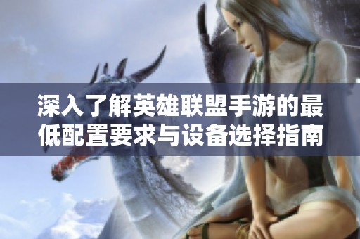 深入了解英雄联盟手游的最低配置要求与设备选择指南