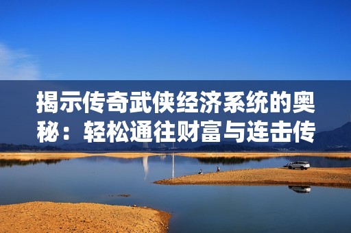 揭示传奇武侠经济系统的奥秘：轻松通往财富与连击传奇之路