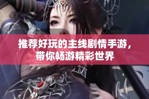 推荐好玩的主线剧情手游，带你畅游精彩世界