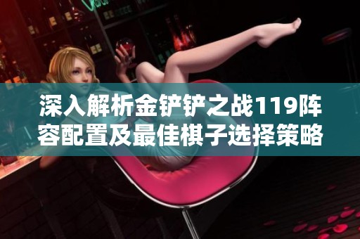 深入解析金铲铲之战119阵容配置及最佳棋子选择策略