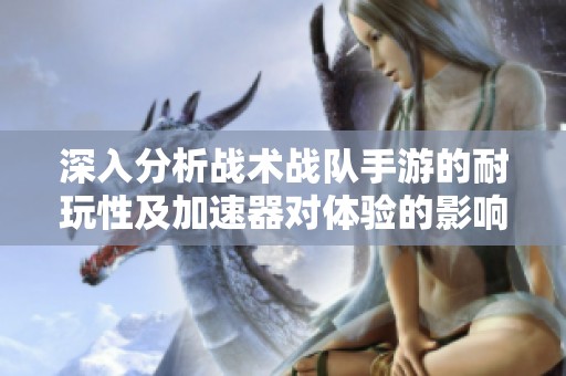 深入分析战术战队手游的耐玩性及加速器对体验的影响