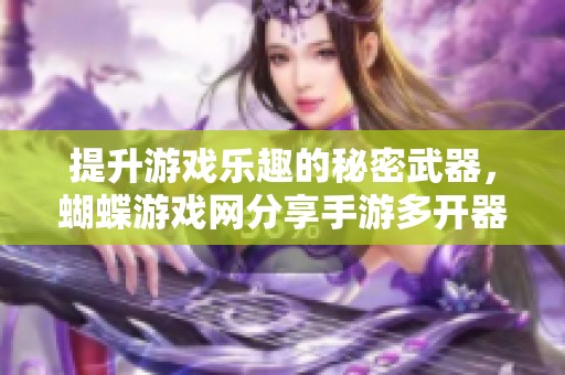 提升游戏乐趣的秘密武器，蝴蝶游戏网分享手游多开器使用技巧