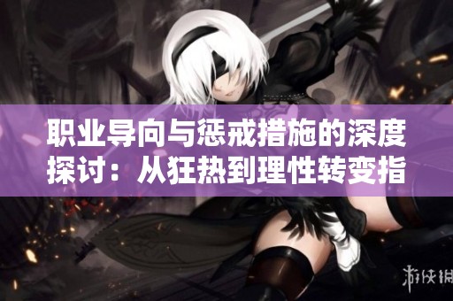 职业导向与惩戒措施的深度探讨：从狂热到理性转变指南
