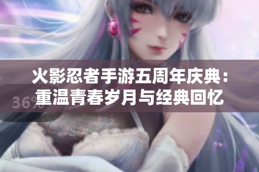 火影忍者手游五周年庆典：重温青春岁月与经典回忆