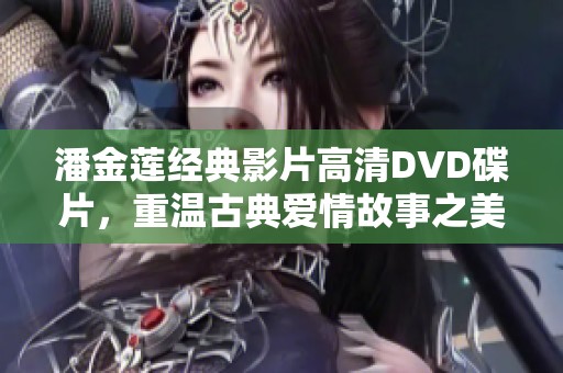 潘金莲经典影片高清DVD碟片，重温古典爱情故事之美