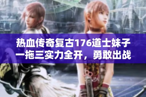 热血传奇复古176道士妹子一拖三实力全开，勇敢出战！