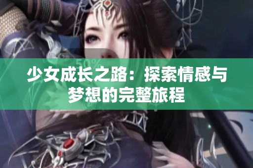少女成长之路：探索情感与梦想的完整旅程