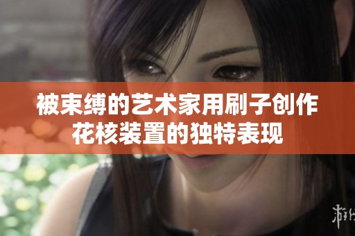 被束缚的艺术家用刷子创作花核装置的独特表现