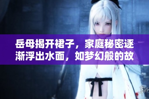 岳母揭开裙子，家庭秘密逐渐浮出水面，如梦幻般的故事展开