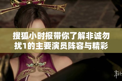 搜狐小时报带你了解非诚勿扰1的主要演员阵容与精彩幕后故事