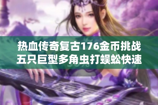 热血传奇复古176金币挑战五只巨型多角虫打蜈蚣快速升七级攻略