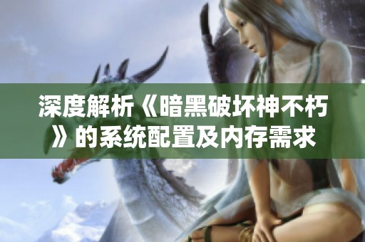 深度解析《暗黑破坏神不朽》的系统配置及内存需求