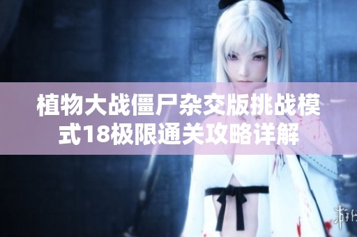 植物大战僵尸杂交版挑战模式18极限通关攻略详解