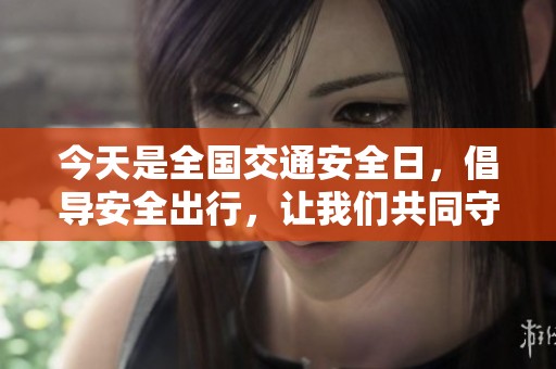 今天是全国交通安全日，倡导安全出行，让我们共同守护生命平安