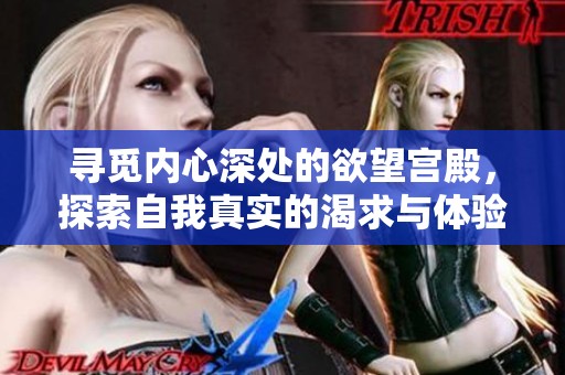 寻觅内心深处的欲望宫殿，探索自我真实的渴求与体验