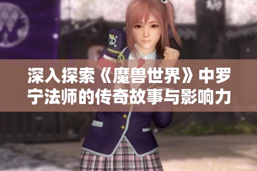 深入探索《魔兽世界》中罗宁法师的传奇故事与影响力