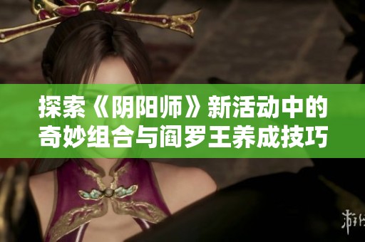探索《阴阳师》新活动中的奇妙组合与阎罗王养成技巧