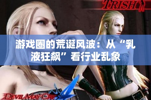游戏圈的荒诞风波：从“乳液狂飙”看行业乱象