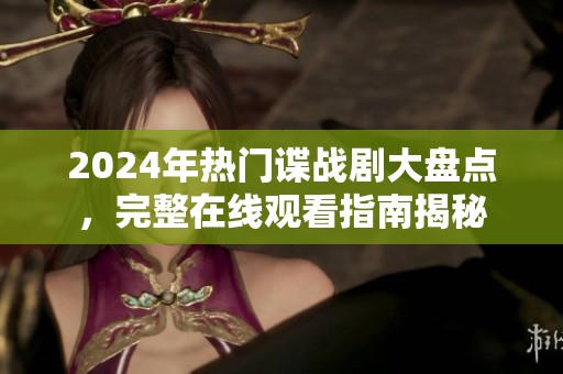 2024年热门谍战剧大盘点，完整在线观看指南揭秘