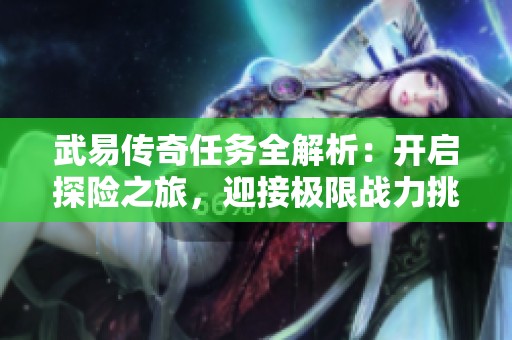 武易传奇任务全解析：开启探险之旅，迎接极限战力挑战