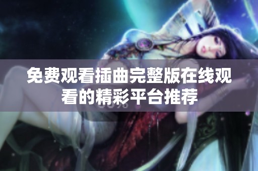 免费观看插曲完整版在线观看的精彩平台推荐