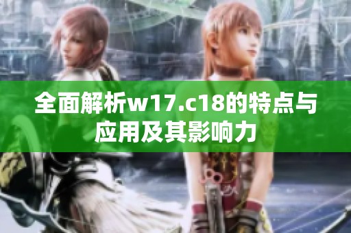 全面解析w17.c18的特点与应用及其影响力