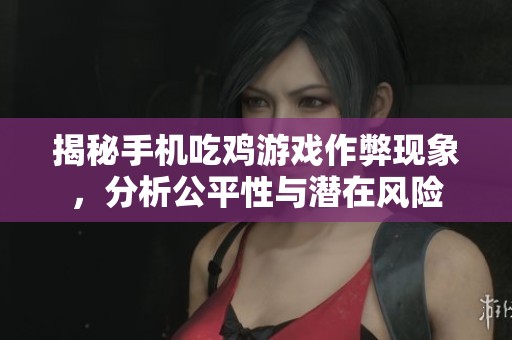 揭秘手机吃鸡游戏作弊现象，分析公平性与潜在风险
