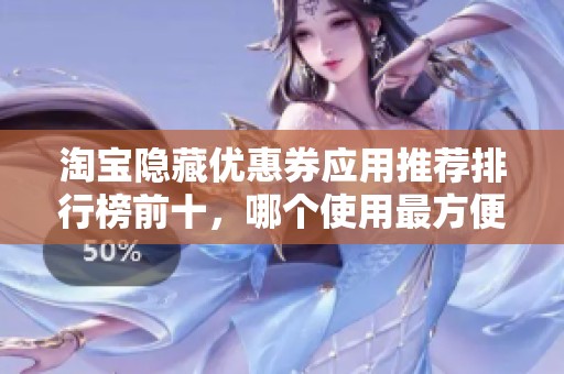 淘宝隐藏优惠券应用推荐排行榜前十，哪个使用最方便实惠