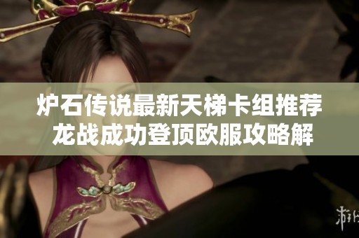 炉石传说最新天梯卡组推荐 龙战成功登顶欧服攻略解析