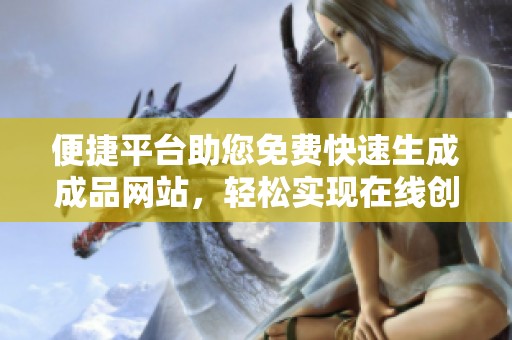便捷平台助您免费快速生成成品网站，轻松实现在线创作