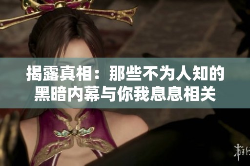 揭露真相：那些不为人知的黑暗内幕与你我息息相关