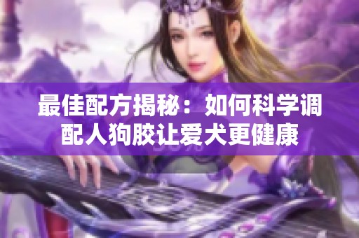 最佳配方揭秘：如何科学调配人狗胶让爱犬更健康