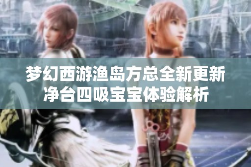 梦幻西游渔岛方总全新更新净台四吸宝宝体验解析