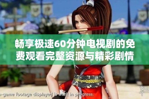 畅享极速60分钟电视剧的免费观看完整资源与精彩剧情