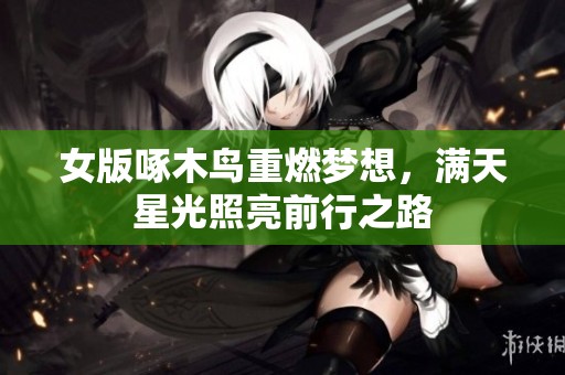 女版啄木鸟重燃梦想，满天星光照亮前行之路