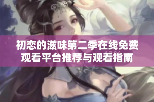 初恋的滋味第二季在线免费观看平台推荐与观看指南