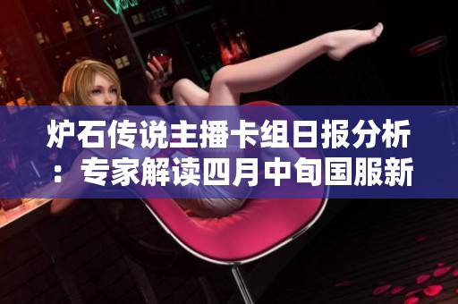 炉石传说主播卡组日报分析：专家解读四月中旬国服新动态